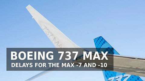 Boeing 737 MAX - Delays for the MAX -7 and -10