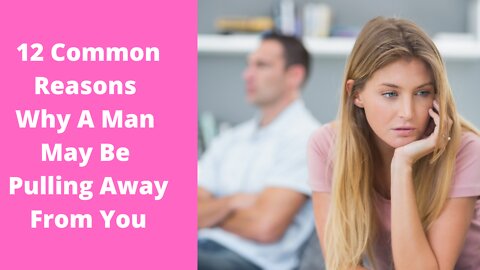 12 Common Reasons Why A Man May Be Pulling Away From You