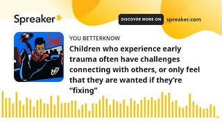 Children who experience early trauma often have challenges connecting with others, or only feel that