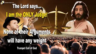 I am the ONLY Judge!… None of their Arguments will have any weight 🎺 Trumpet Call of God