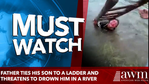 Father ties his son to a ladder and threatens to DROWN him in a river