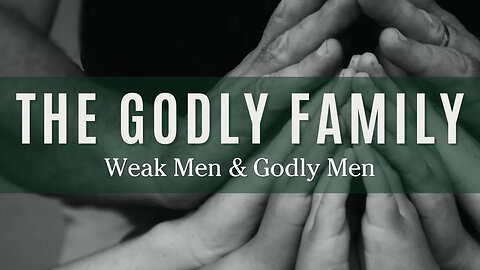 The Godly Family: Weak Men and Godly Men