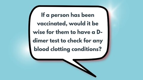 If a person has been vaccinated, would it be wise for them to have a D-dimer test to check for any blood clotting conditions?