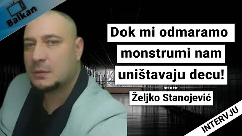Željko Stanojević -Dok mi odmaramo monstrumi nam uništavaju decu!