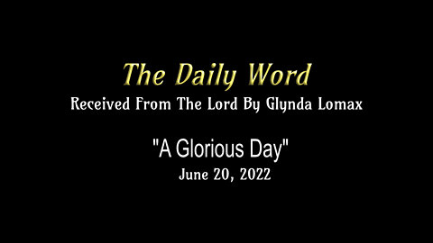 Daily Word * 6.20.2022 * "A Glorious Day" * Rec'd From The Lord By Glynda Lomax