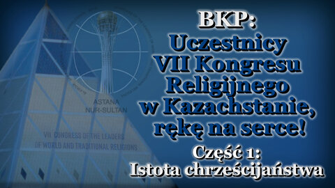 BKP: Uczestnicy VII Kongresu Religijnego w Kazachstanie, rękę na serce! /Część 1: Istota chrześcijaństwa/