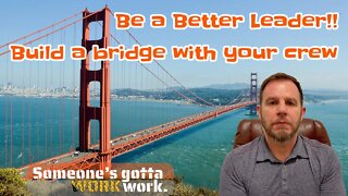 BE A BETTER LEADER!! Build a bridge with your crew for better results.