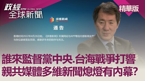 誰來監督黨中央.台海戰爭打響 親共媒體多維新聞熄燈有內幕?｜政經全球新聞（精華版）｜2022.04.28