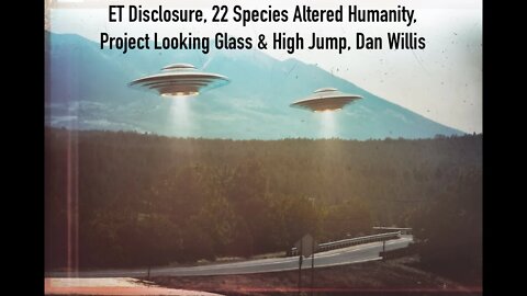 ET Disclosure, 22 Species Altered Humanity, Project Looking Glass & High Jump, Dan Willis