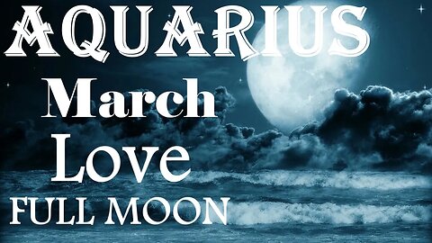 Aquarius *They Have To Confess Immediately They Always Loved You Or Regret It* March Full Moon