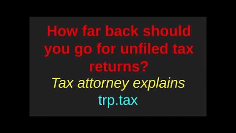 How far back should I go on my unfiled tax returns? Explained by a Tax Attorney