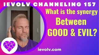 What is the synergy between GOOD & EVIL? (iEvolv Channeling 157)