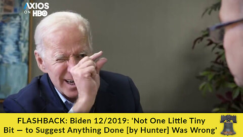 FLASHBACK: Biden 12/2019: 'Not One Little Tiny Bit — to Suggest Anything Done [by Hunter] Was Wrong'
