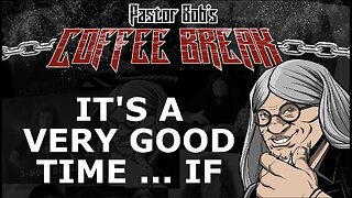 IT'S A VERY GOOD TIME ... IF / Pastor Bob's Coffee Break