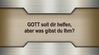 GOTT soll dir helfen, aber was gibst du Ihm?