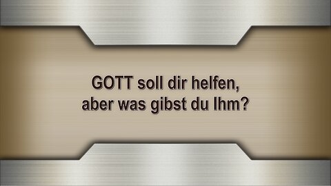 GOTT soll dir helfen, aber was gibst du Ihm?