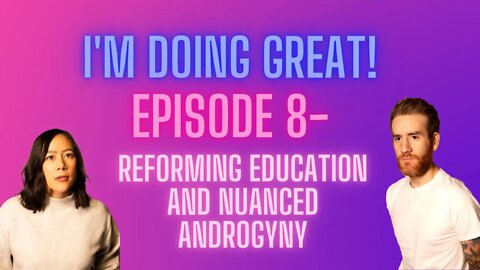 I'm Doing Great! Episode 8- REFORMATION OF THE EDUCATION SYSTEM AND THE DEATH OF ANDROGYNY