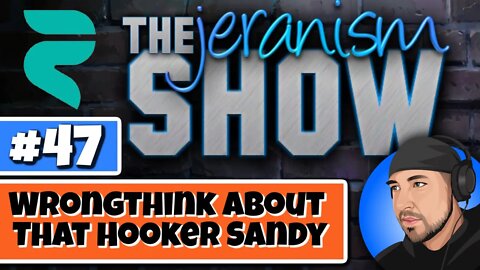 The jeranism Show #47 - Wrongthink About That Hooker Sandy - 10/14/2022