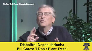 Diabolical Depopulationist Bill Gates: 'I Don't Plant Trees'