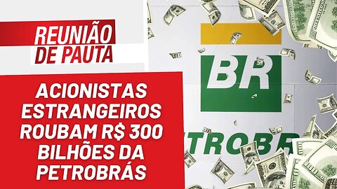 Acionistas estrangeiros roubam R$300 bilhões da Petrobrás - Reunião de Pauta nº 1.153 - 07/03/23