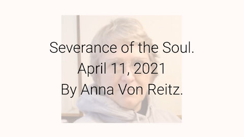 Severance of the Soul April 11, 2021 By Anna Von Reitz