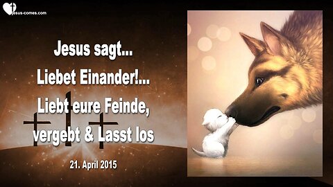 21.04.2015 ❤️ Jesus Christus sagt... Liebet Einander!... Liebt eure Feinde, vergebt und lasst los
