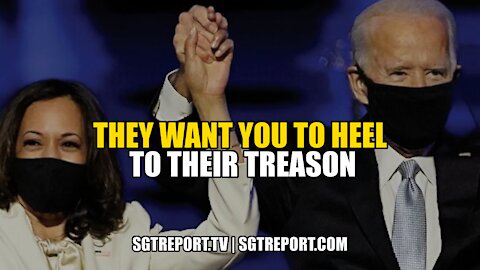 THEY WANT YOU TO HEEL TO THEIR TREASON