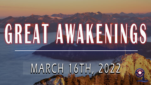 GREAT AWAKENINGS | March 16th, 2022