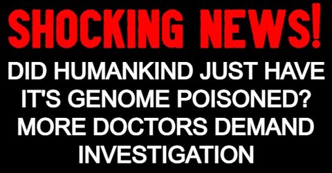 Did Humankind Just Have It's Genome Poisoned? More Doctors Demand Investigation!