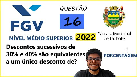 Questão 16 FGV Taubaté SP 2022 | Descontos sucessivos de 30% e 40% são equivalentes...