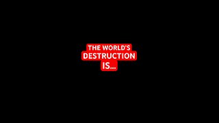 The World’s 🌎DESTRUCTION is…