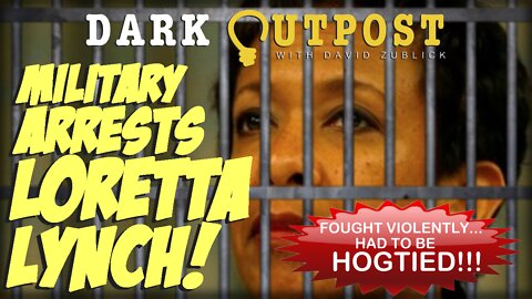 Dark Outpost 03-25-2022 Military Arrests Loretta Lynch!