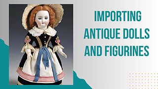 Navigating Customs: Importing Antique Dolls and Figurines