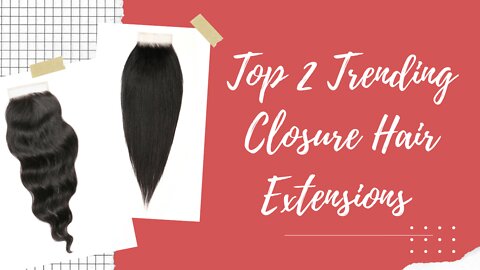Top 2 Trending Closure Hair Extensions - You Can’t Miss!