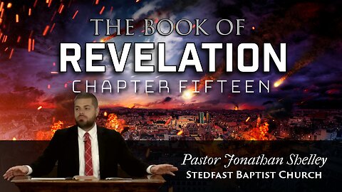 Revelation 15 - Pastor Jonathan Shelley | Stedfast Baptist Church