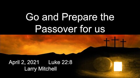 2021-04-02 - Go and Prepare the Passover for us (Luke 228) - Larry Mitchell