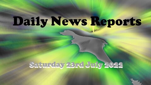 Daily News Reports July 23rd 2022 (Saturday)