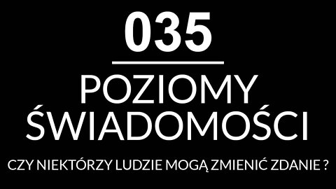 035 - POZIOMY ŚWIADOMOŚCI - CZY NIEKTÓRZY LUDZIE MOGĄ ZMIENIĆ ZDANIE?