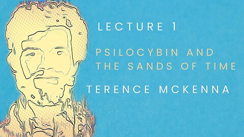 Lecture 1: Psilocybin and the Sands of Time starring Terence McKenna