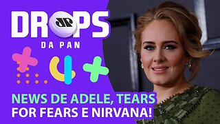 NEWS DE ADELE, TEARS FOR FEARS E NIRVANA! | DROPS DA PAN