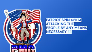 PATRIOT SPIN 4/1/24 ATTACKING THE PEOPLE BY ANY MEANS NECESSARY !!!!