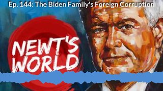 Newt's World Ep 144: The Biden Family's Foreign Corruption