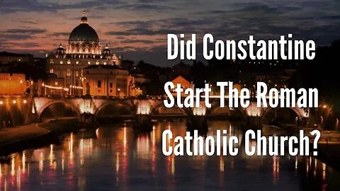 Did Constantine Start The Catholic Church?