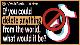 If you could “delete” anything from the world, what would it be?