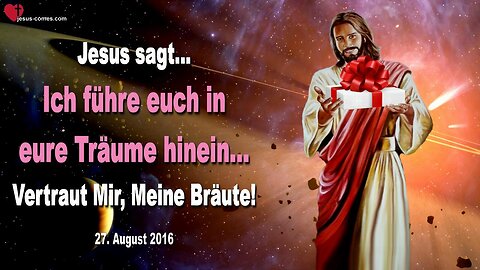27.08.2016 ❤️ Jesus sagt... Ich führe euch in eure Träume hinein… Vertraut Mir