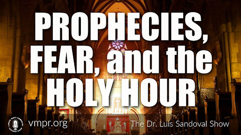 06 May 21, The Dr. Luis Sandoval Show: Prophecies, Fear, and The Holy Hour