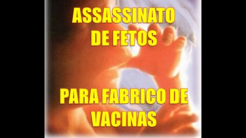 ASSASSINATO DE FETOS HUMANOS P/ FABRICO DE VACINAS * MURDER OF HUMAN FEET FOR VACCINE MANUFACTURING