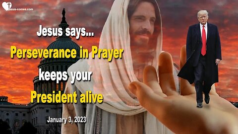 January 3, 2023 ❤️ Jesus says... Your Perseverance in Prayer keeps Donald Trump alive