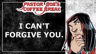 I CAN'T FORGIVE YOU / Pastor Bob's Coffee Break