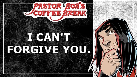 I CAN'T FORGIVE YOU / Pastor Bob's Coffee Break